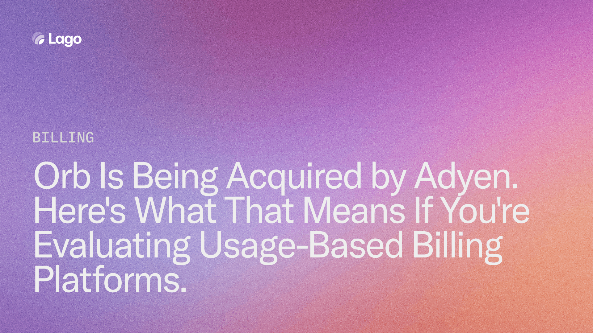 Orb Is Being Acquired by Adyen. Here's What That Means If You're Evaluating Usage-Based Billing Platforms.